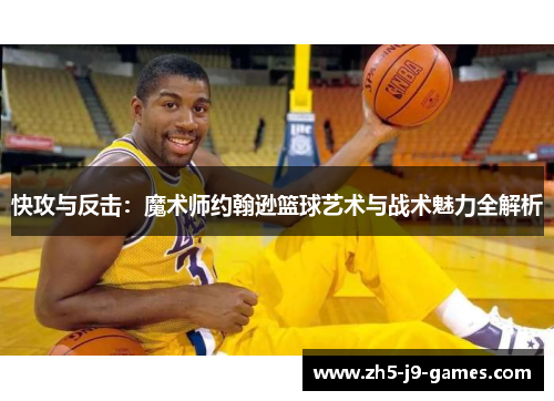 快攻与反击：魔术师约翰逊篮球艺术与战术魅力全解析