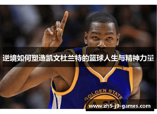 逆境如何塑造凯文杜兰特的篮球人生与精神力量