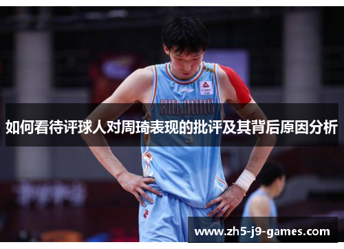 如何看待评球人对周琦表现的批评及其背后原因分析