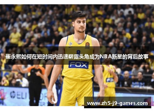 崔永熙如何在短时间内迅速崭露头角成为NBA新星的背后故事