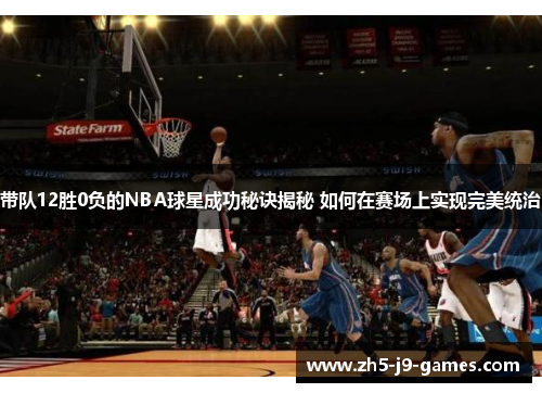 带队12胜0负的NBA球星成功秘诀揭秘 如何在赛场上实现完美统治