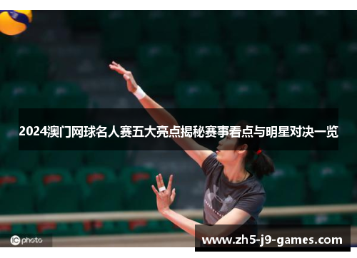 2024澳门网球名人赛五大亮点揭秘赛事看点与明星对决一览