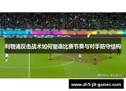 利物浦反击战术如何塑造比赛节奏与对手防守结构