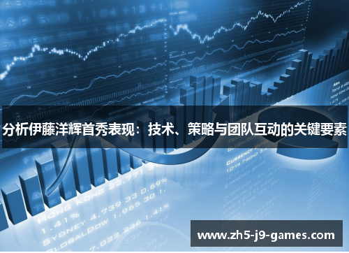 分析伊藤洋辉首秀表现：技术、策略与团队互动的关键要素
