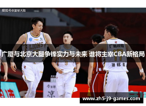广厦与北京大腿争锋实力与未来 谁将主宰CBA新格局