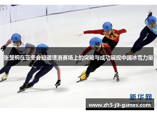 张楚桐在亚冬会短道速滑赛场上的突破与成功展现中国冰雪力量