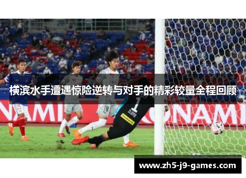 横滨水手遭遇惊险逆转与对手的精彩较量全程回顾