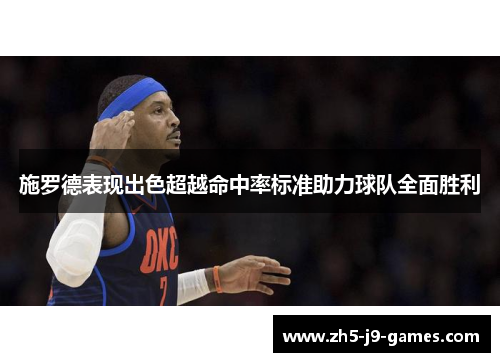 施罗德表现出色超越命中率标准助力球队全面胜利