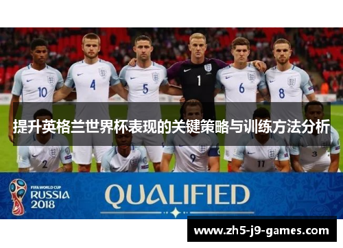 提升英格兰世界杯表现的关键策略与训练方法分析