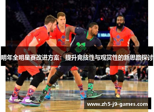 明年全明星赛改进方案：提升竞技性与观赏性的新思路探讨