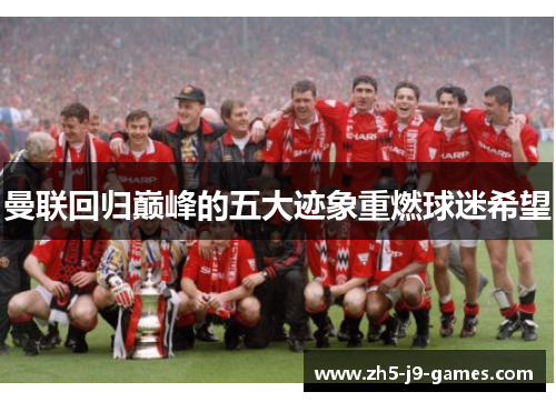 曼联回归巅峰的五大迹象重燃球迷希望