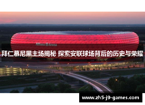 拜仁慕尼黑主场揭秘 探索安联球场背后的历史与荣耀 拜仁慕尼黑主场揭秘 探索安联球场背后的历史与荣耀