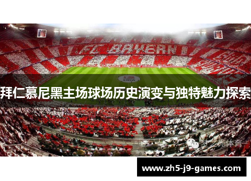 拜仁慕尼黑主场球场历史演变与独特魅力探索