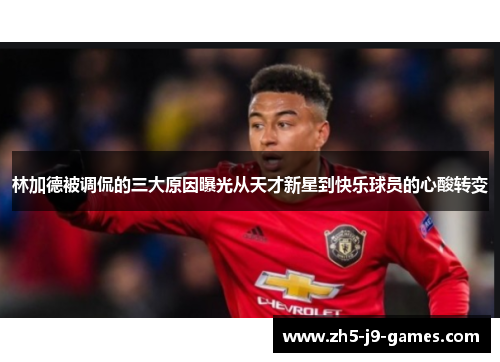 林加德被调侃的三大原因曝光从天才新星到快乐球员的心酸转变 林加德被调侃的三大原因曝光从天才新星到快乐球员的心酸转变