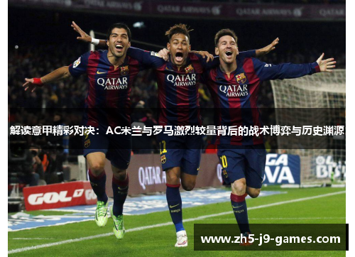 解读意甲精彩对决:AC米兰与罗马激烈较量背后的战术博弈与历史渊源 解读意甲精彩对决:AC米兰与罗马激烈较量背后的战术博弈与历史渊源