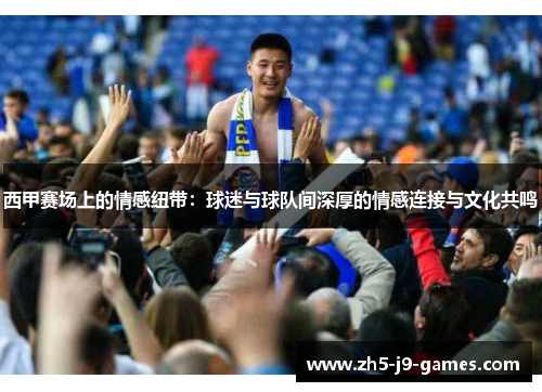 西甲赛场上的情感纽带:球迷与球队间深厚的情感连接与文化共鸣 西甲赛场上的情感纽带:球迷与球队间深厚的情感连接与文化共鸣