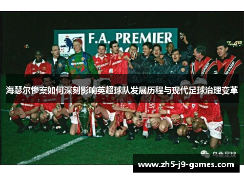 海瑟尔惨案如何深刻影响英超球队发展历程与现代足球治理变革