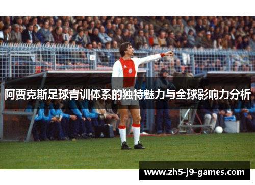 阿贾克斯足球青训体系的独特魅力与全球影响力分析 阿贾克斯足球青训体系的独特魅力与全球影响力分析