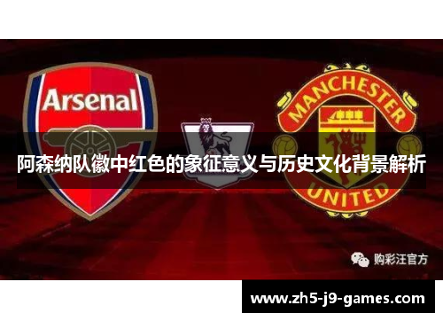 阿森纳队徽中红色的象征意义与历史文化背景解析