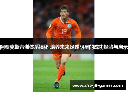 阿贾克斯青训体系揭秘 培养未来足球明星的成功经验与启示