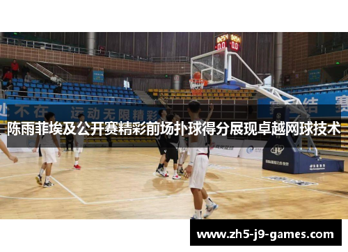 陈雨菲埃及公开赛精彩前场扑球得分展现卓越网球技术 陈雨菲埃及公开赛精彩前场扑球得分展现卓越网球技术