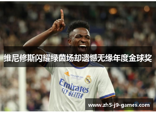 维尼修斯闪耀绿茵场却遗憾无缘年度金球奖