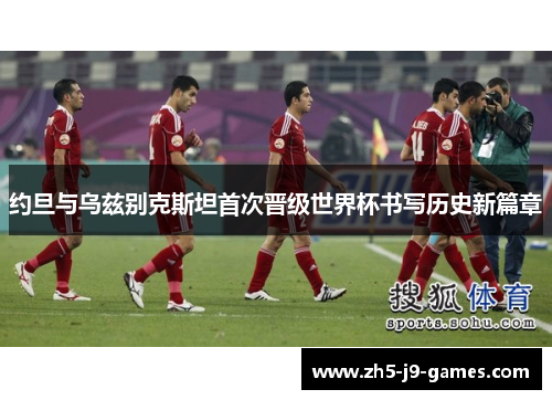 约旦与乌兹别克斯坦首次晋级世界杯书写历史新篇章 约旦与乌兹别克斯坦首次晋级世界杯书写历史新篇章
