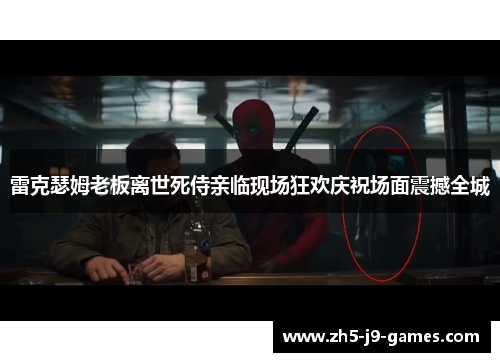 雷克瑟姆老板离世死侍亲临现场狂欢庆祝场面震撼全城