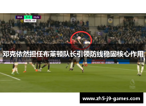 邓克依然担任布莱顿队长引领防线稳固核心作用 邓克依然担任布莱顿队长引领防线稳固核心作用