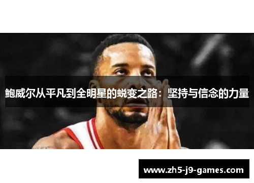鲍威尔从平凡到全明星的蜕变之路:坚持与信念的力量 鲍威尔从平凡到全明星的蜕变之路:坚持与信念的力量