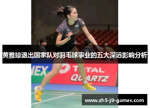 黄雅琼退出国家队对羽毛球事业的五大深远影响分析 黄雅琼退出国家队对羽毛球事业的五大深远影响分析