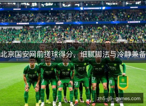 北京国安网前搓球得分，细腻脚法与冷静兼备