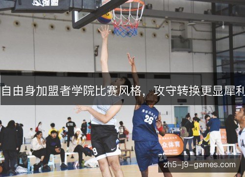 自由身加盟者学院比赛风格,攻守转换更显犀利 自由身加盟者学院比赛风格,攻守转换更显犀利