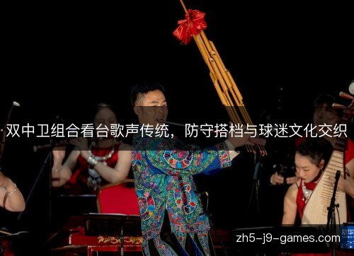 双中卫组合看台歌声传统,防守搭档与球迷文化交织 双中卫组合看台歌声传统,防守搭档与球迷文化交织