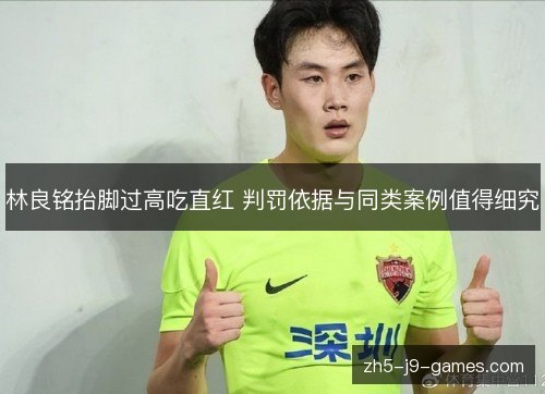 林良铭抬脚过高吃直红 判罚依据与同类案例值得细究 林良铭抬脚过高吃直红 判罚依据与同类案例值得细究